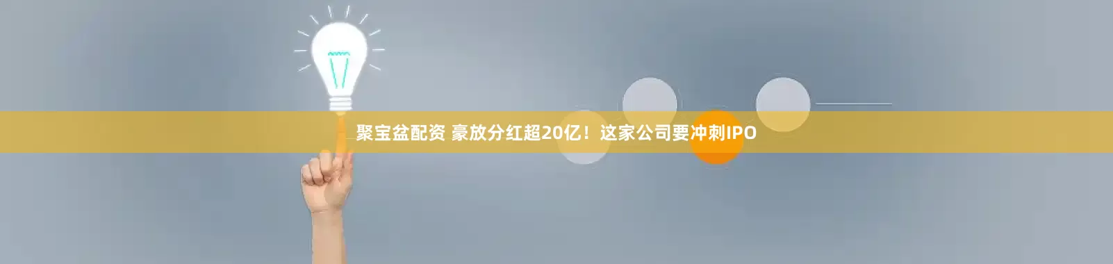 聚宝盆配资 豪放分红超20亿！这家公司要冲刺IPO