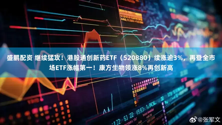 盛鹏配资 继续猛攻！港股通创新药ETF（520880）续涨逾3%，再登全市场ETF涨幅第一！康方生物领涨8%再创新高