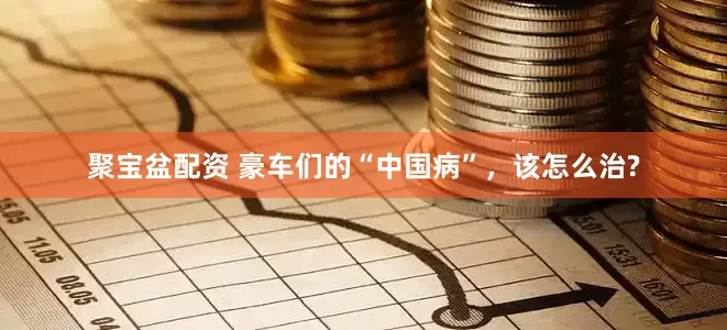 聚宝盆配资 豪车们的“中国病”，该怎么治?